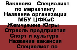 Вакансия - Специалист по маркетингу › Название организации ­ МБУ ЦФКиС “Жемчужина Югры“  › Отрасль предприятия ­ Спорт и культура  › Название вакансии ­ Специалист по маркетингу › Место работы ­ 	г. Нефтеюганск, 2 «А» микр., 4 стр.  › Минимальный оклад ­ 20 000 › Возраст от ­ 18 - Ханты-Мансийский, Нефтеюганск г. Работа » Вакансии   